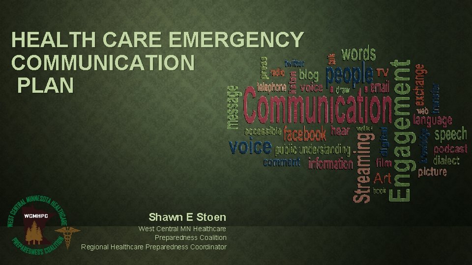 HEALTH CARE EMERGENCY COMMUNICATION PLAN Shawn E Stoen West Central MN Healthcare Preparedness Coalition