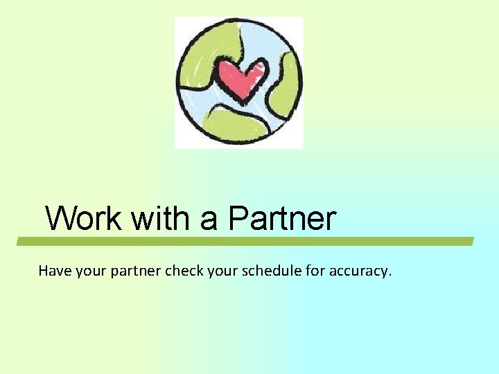 Work with a Partner Have your partner check your schedule for accuracy. Work with a Partner Have your partner check your schedule for accuracy.