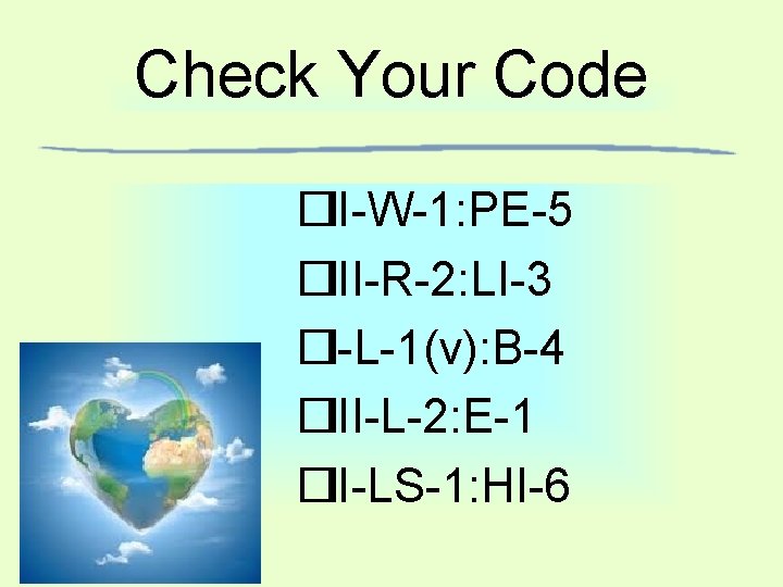 Check Your Code �II-W-1: PE-5 �III-R-2: LI-3 �I-L-1(v): B-4 �III-L-2: E-1 �II-LS-1: HI-6 Check Your Code �II-W-1: PE-5 �III-R-2: LI-3 �I-L-1(v): B-4 �III-L-2: E-1 �II-LS-1: HI-6