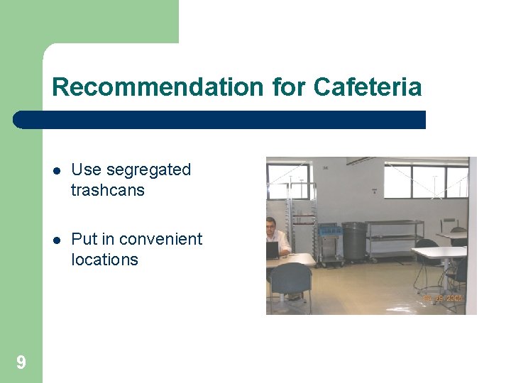 Recommendation for Cafeteria 9 l Use segregated trashcans l Put in convenient locations 