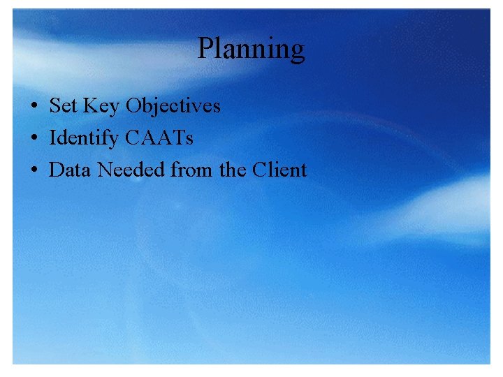 Planning • Set Key Objectives • Identify CAATs • Data Needed from the Client