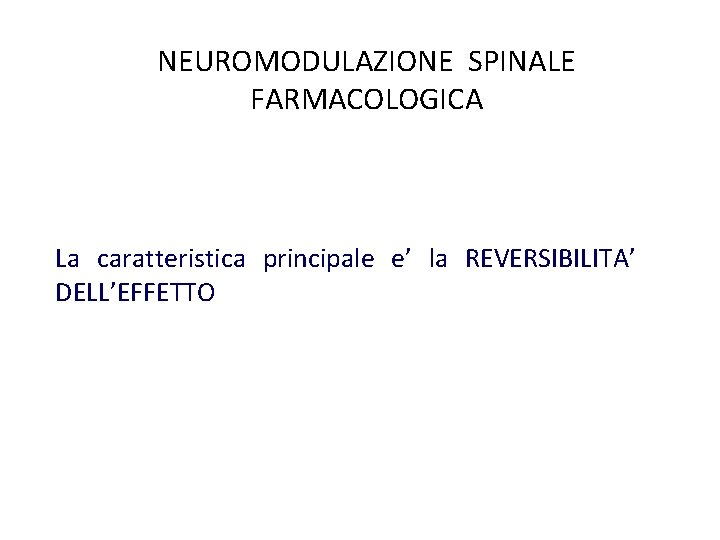 NEUROMODULAZIONE SPINALE FARMACOLOGICA La caratteristica principale e’ la REVERSIBILITA’ DELL’EFFETTO 