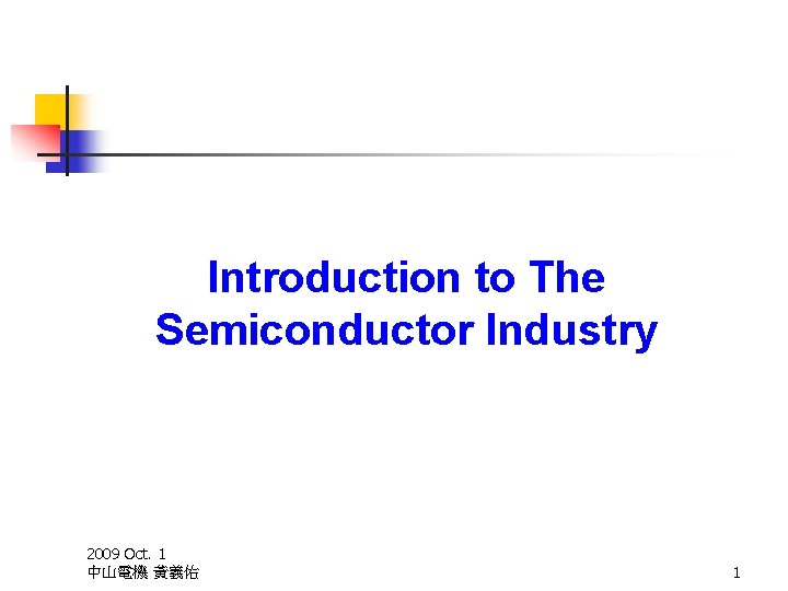 Introduction to The Semiconductor Industry 2009 Oct. 1 中山電機 黃義佑 1 