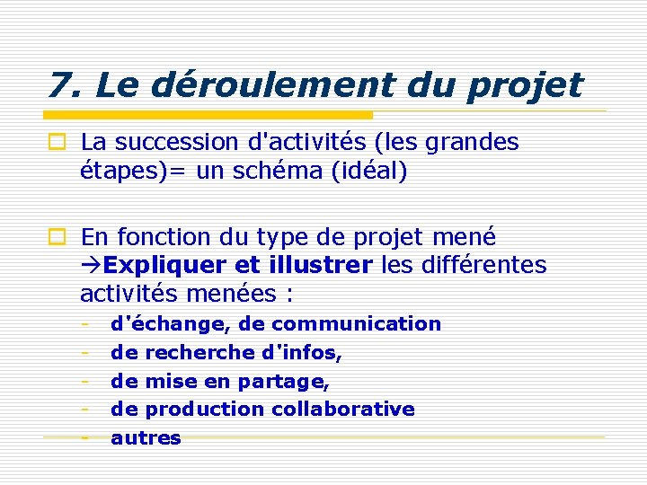 7. Le déroulement du projet o La succession d'activités (les grandes étapes)= un schéma 7. Le déroulement du projet o La succession d'activités (les grandes étapes)= un schéma
