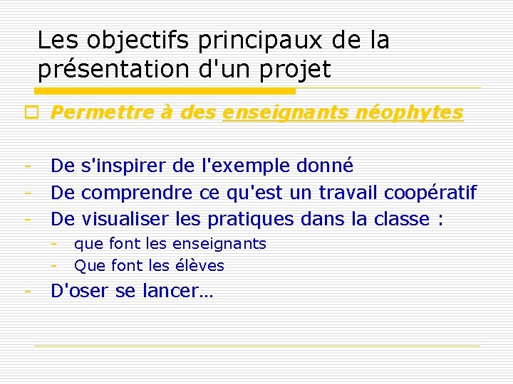 Les objectifs principaux de la présentation d'un projet o Permettre à des enseignants néophytes Les objectifs principaux de la présentation d'un projet o Permettre à des enseignants néophytes
