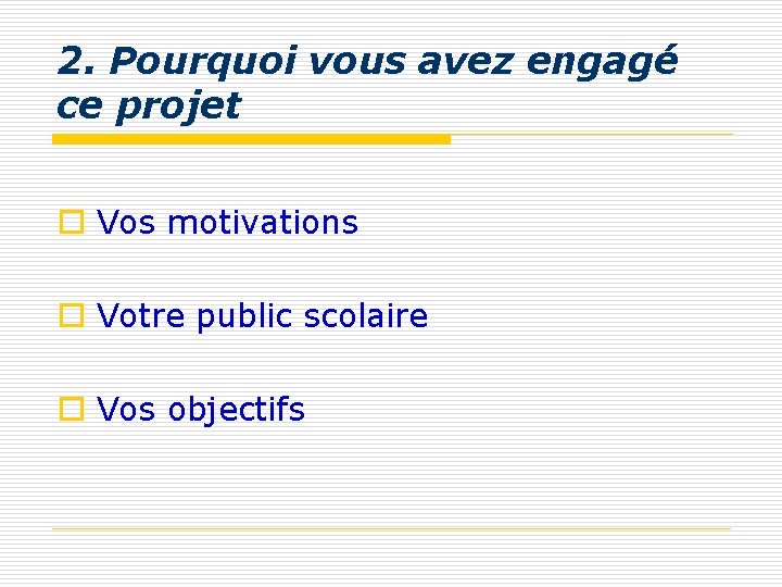 2. Pourquoi vous avez engagé ce projet o Vos motivations o Votre public scolaire 2. Pourquoi vous avez engagé ce projet o Vos motivations o Votre public scolaire