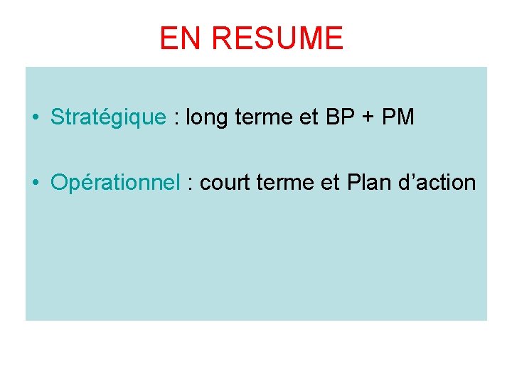 EN RESUME • Stratégique : long terme et BP + PM • Opérationnel :
