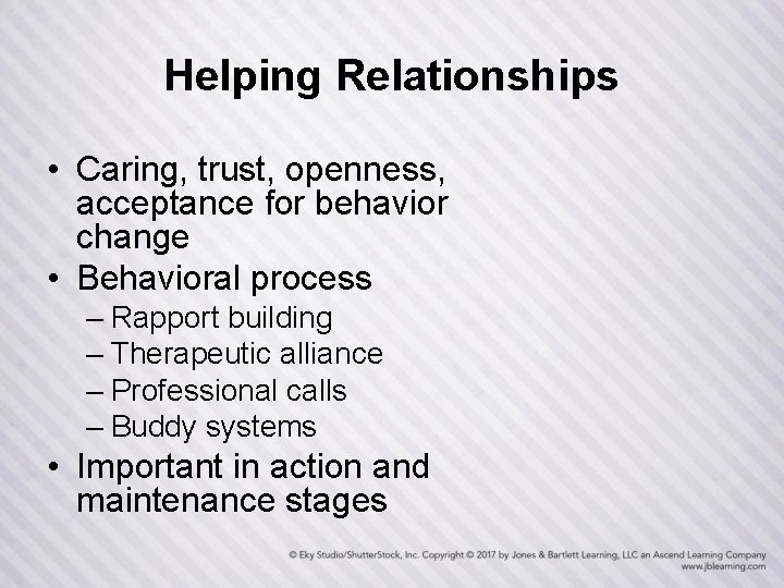 Helping Relationships • Caring, trust, openness, acceptance for behavior change • Behavioral process –