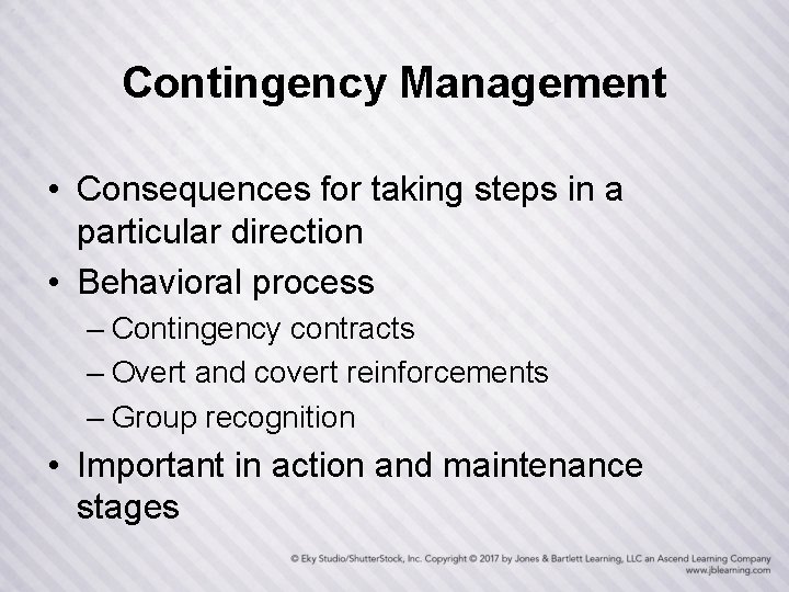 Contingency Management • Consequences for taking steps in a particular direction • Behavioral process
