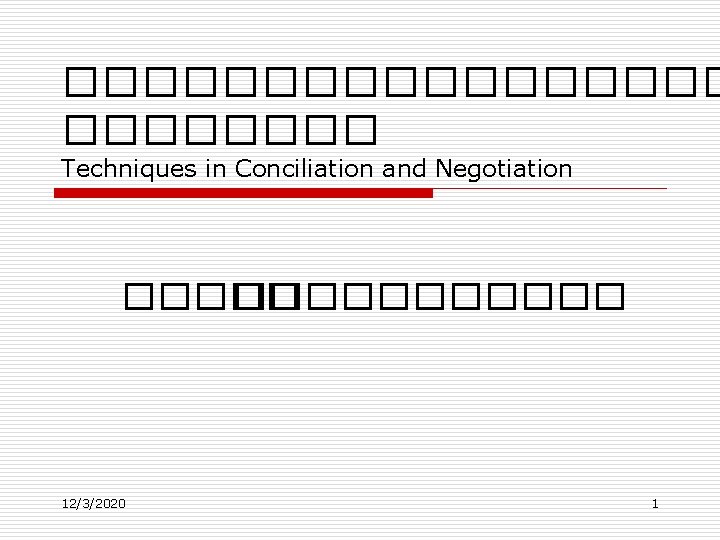 ��������� Techniques in Conciliation and Negotiation ����������� 12/3/2020 1 