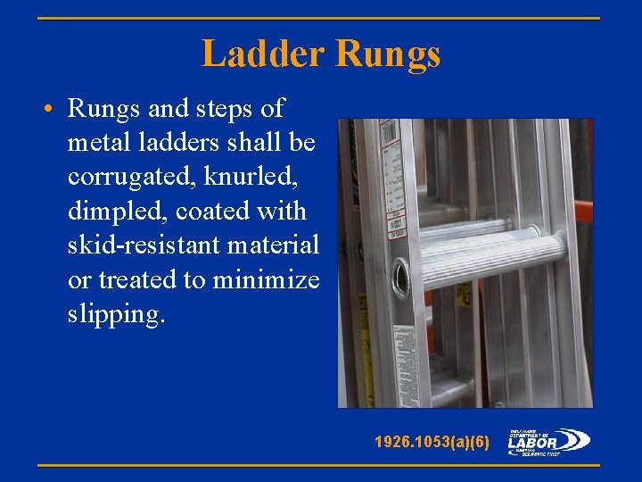 Ladder Rungs • Rungs and steps of metal ladders shall be corrugated, knurled, dimpled,