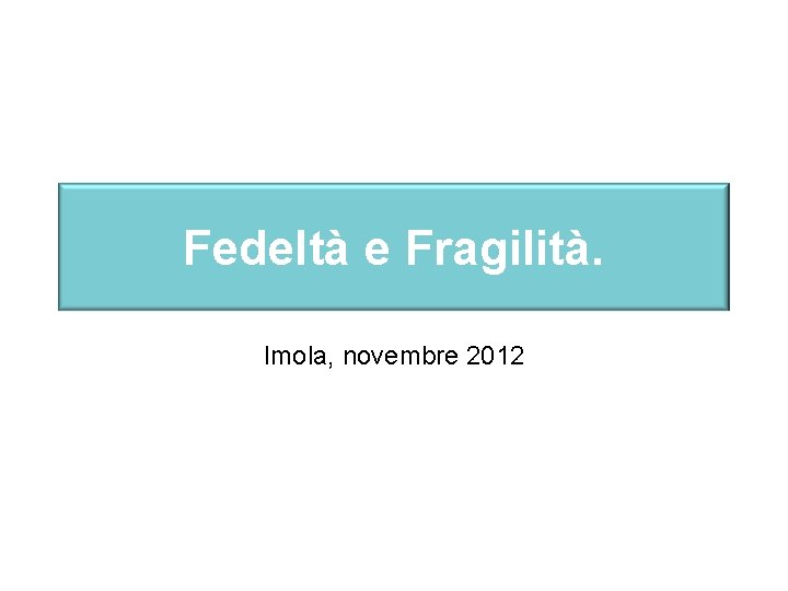 Fedeltà e Fragilità. Imola, novembre 2012 