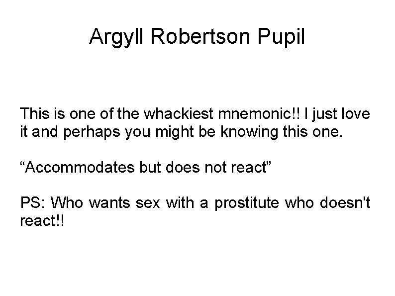 Argyll Robertson Pupil This is one of the whackiest mnemonic!! I just love it