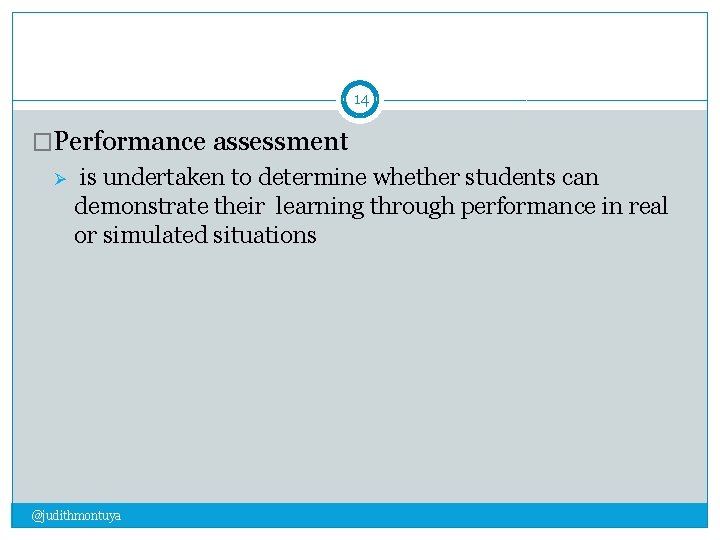 14 �Performance assessment Ø is undertaken to determine whether students can demonstrate their learning