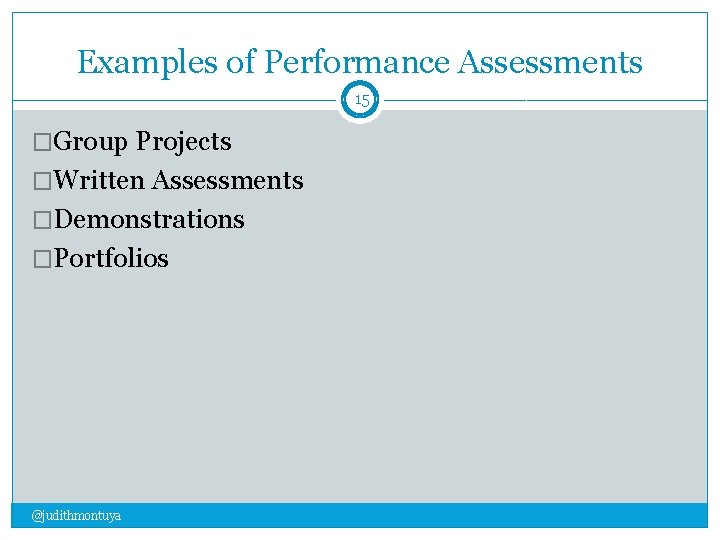 Examples of Performance Assessments 15 �Group Projects �Written Assessments �Demonstrations �Portfolios @judithmontuya 