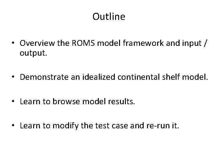 Outline • Overview the ROMS model framework and input / output. • Demonstrate an