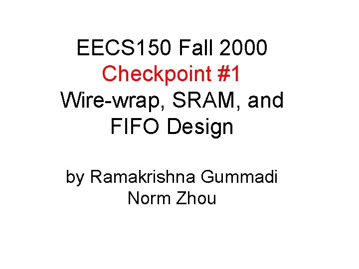 EECS 150 Fall 2000 Checkpoint #1 Wire-wrap, SRAM, and FIFO Design by Ramakrishna Gummadi