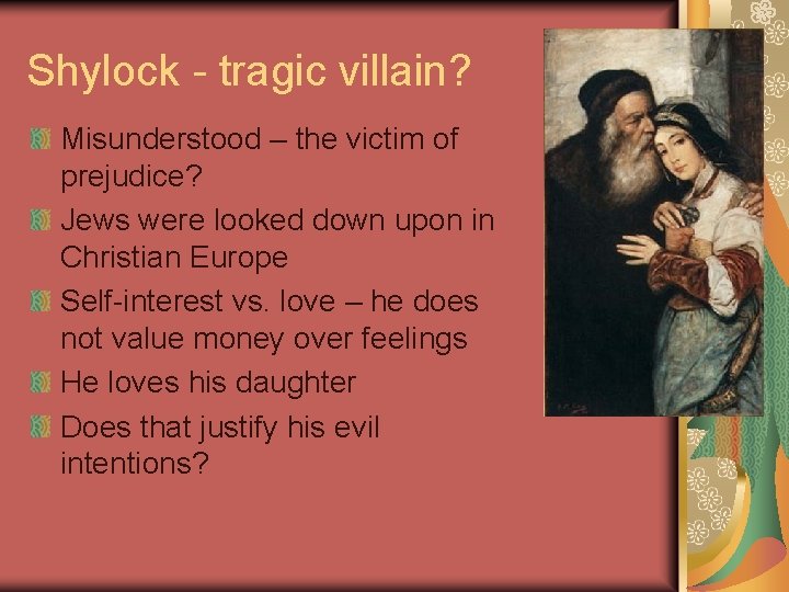 Shylock - tragic villain? Misunderstood – the victim of prejudice? Jews were looked down