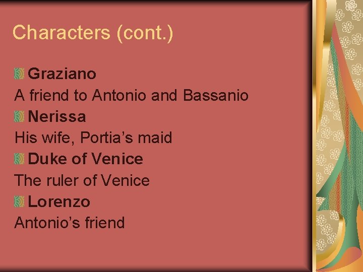 Characters (cont. ) Graziano A friend to Antonio and Bassanio Nerissa His wife, Portia’s