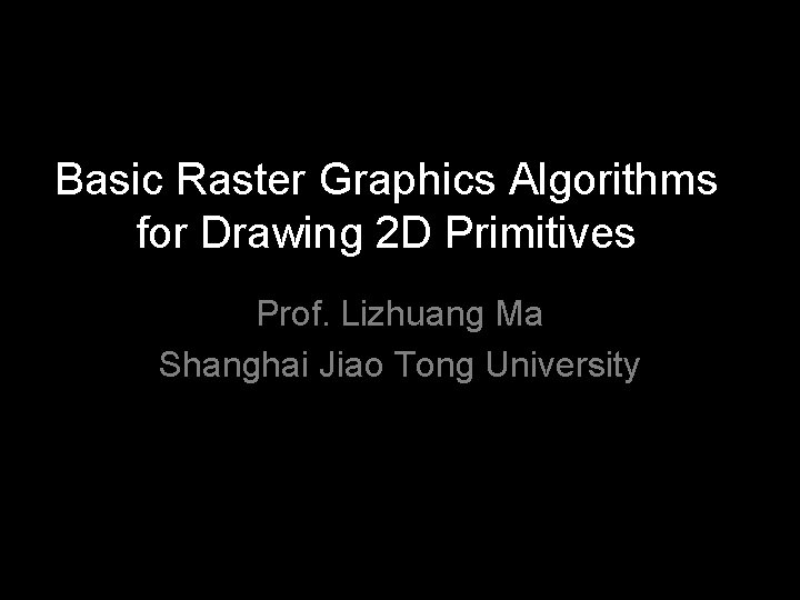 Basic Raster Graphics Algorithms for Drawing 2 D Primitives Prof. Lizhuang Ma Shanghai Jiao