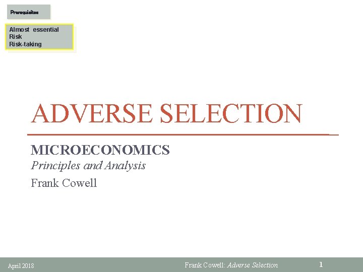 Prerequisites Almost essential Risk-taking ADVERSE SELECTION MICROECONOMICS Principles and Analysis Frank Cowell April 2018