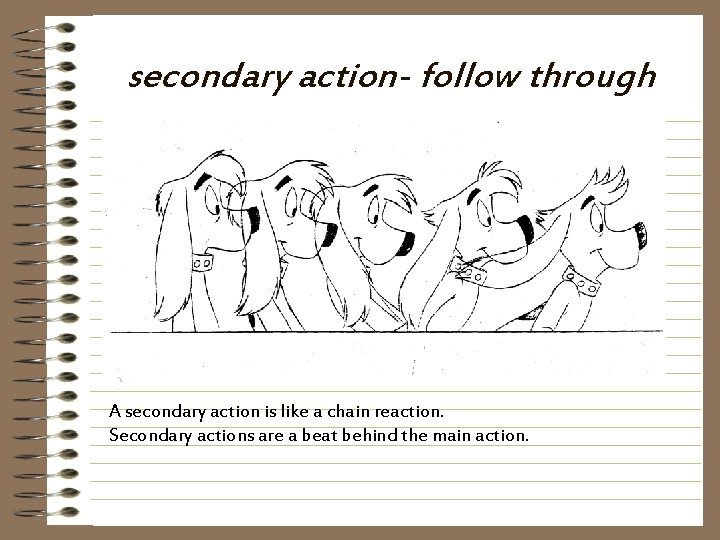 secondary action- follow through A secondary action is like a chain reaction. Secondary actions