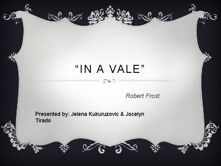 “IN A VALE” Robert Frost Presented by: Jelena Kukuruzovic & Jocelyn Tirado 