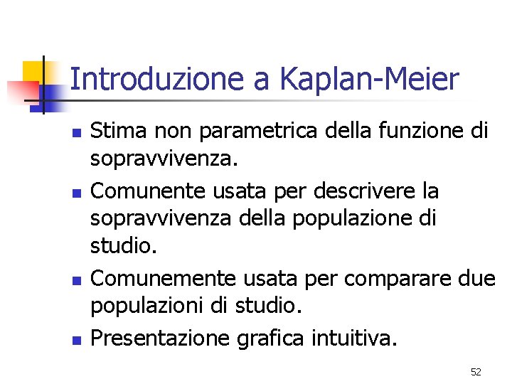 Introduzione a Kaplan-Meier n n Stima non parametrica della funzione di sopravvivenza. Comunente usata