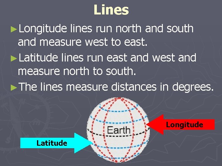 Lines ►Longitude lines run north and south and measure west to east. ►Latitude lines