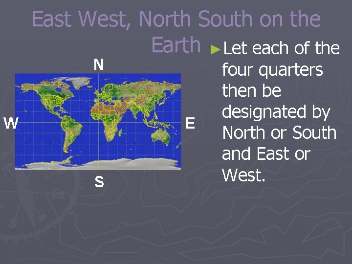 East West, North South on the Earth ►Let each of the N W E