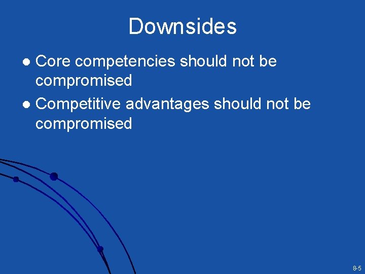 Downsides Core competencies should not be compromised l Competitive advantages should not be compromised