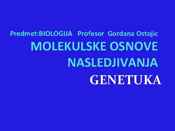 Predmet: BIOLOGIJA Profesor Gordana Ostojic MOLEKULSKE OSNOVE NASLEDJIVANJA GENETUKA 