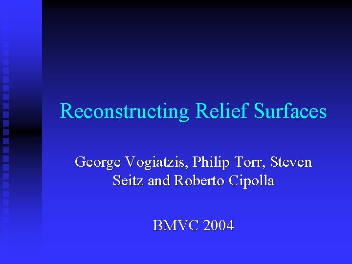 Reconstructing Relief Surfaces George Vogiatzis, Philip Torr, Steven Seitz and Roberto Cipolla BMVC 2004