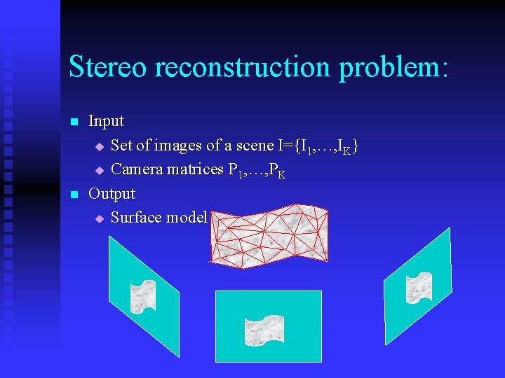 Stereo reconstruction problem: n n Input u Set of images of a scene I={I