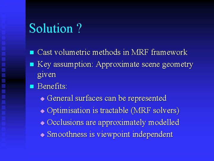 Solution ? n n n Cast volumetric methods in MRF framework Key assumption: Approximate