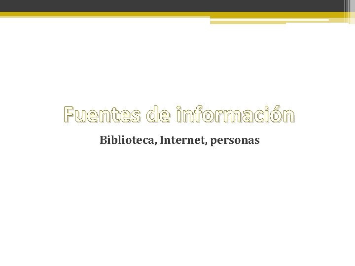 Fuentes de información Biblioteca, Internet, personas 