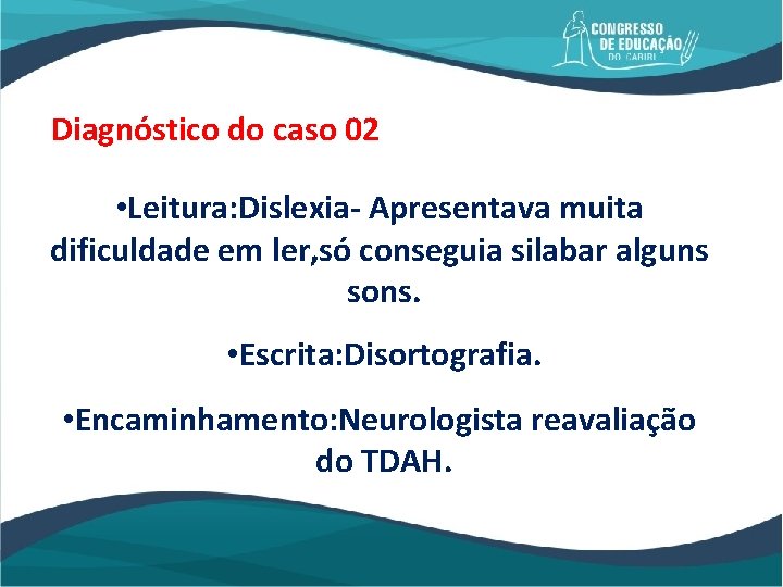 Diagnóstico do caso 02 • Leitura: Dislexia- Apresentava muita dificuldade em ler, só conseguia