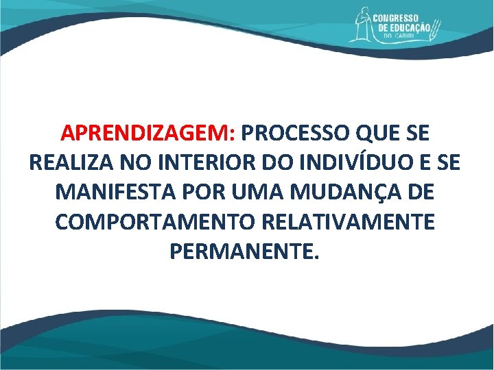 APRENDIZAGEM: PROCESSO QUE SE REALIZA NO INTERIOR DO INDIVÍDUO E SE MANIFESTA POR UMA