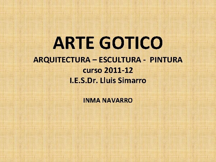 ARTE GOTICO ARQUITECTURA – ESCULTURA - PINTURA curso 2011 -12 I. E. S. Dr.