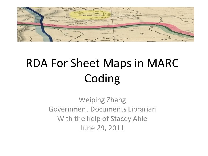 RDA For Sheet Maps in MARC Coding Weiping Zhang Government Documents Librarian With the RDA For Sheet Maps in MARC Coding Weiping Zhang Government Documents Librarian With the