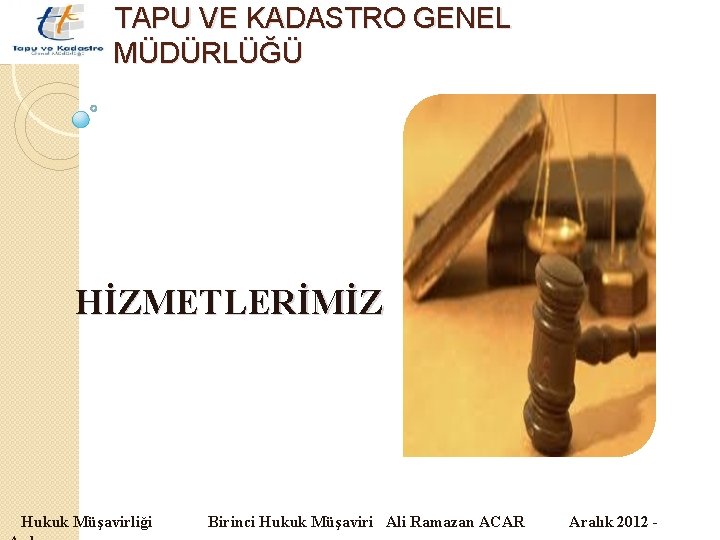 TAPU VE KADASTRO GENEL MÜDÜRLÜĞÜ HİZMETLERİMİZ Hukuk Müşavirliği Birinci Hukuk Müşaviri Ali Ramazan ACAR