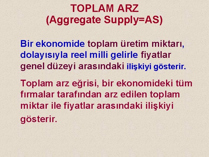 TOPLAM ARZ (Aggregate Supply=AS) Bir ekonomide toplam üretim miktarı, dolayısıyla reel milli gelirle fiyatlar