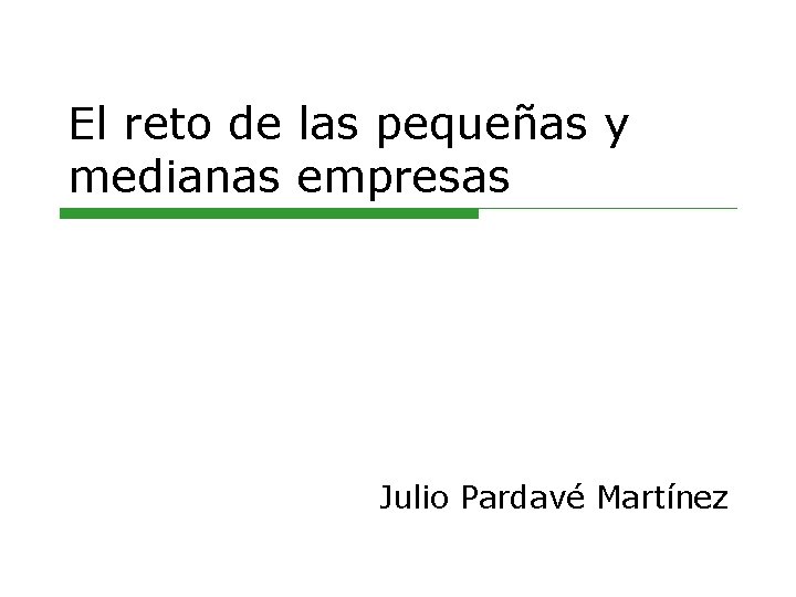 El reto de las pequeñas y medianas empresas Julio Pardavé Martínez 