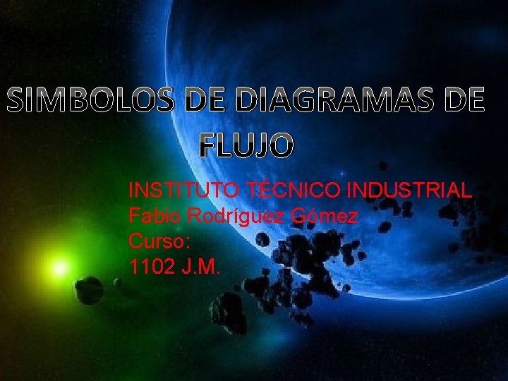 SIMBOLOS DE DIAGRAMAS DE FLUJO INSTITUTO TÉCNICO INDUSTRIAL Fabio Rodríguez Gómez Curso: 1102 J.