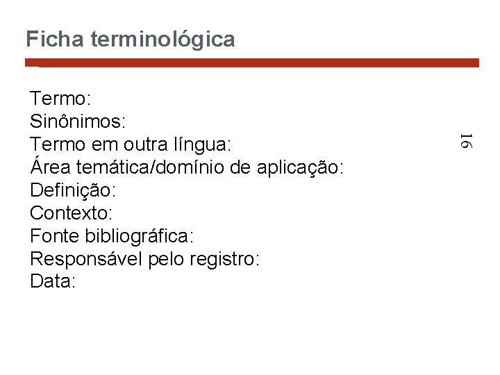 Ficha terminológica 16 Termo: Sinônimos: Termo em outra língua: Área temática/domínio de aplicação: Definição: