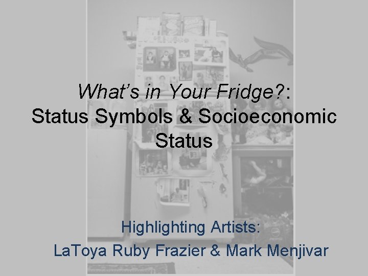 What’s in Your Fridge? : Status Symbols & Socioeconomic Status Highlighting Artists: La. Toya