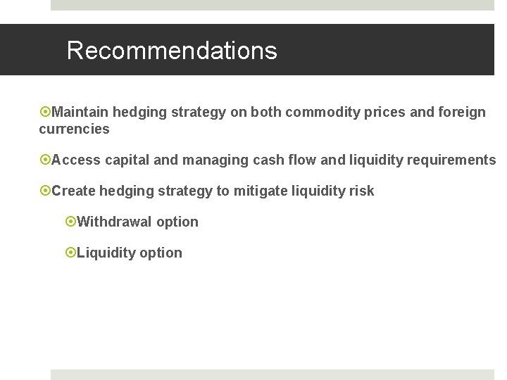 Recommendations Maintain hedging strategy on both commodity prices and foreign currencies Access capital and