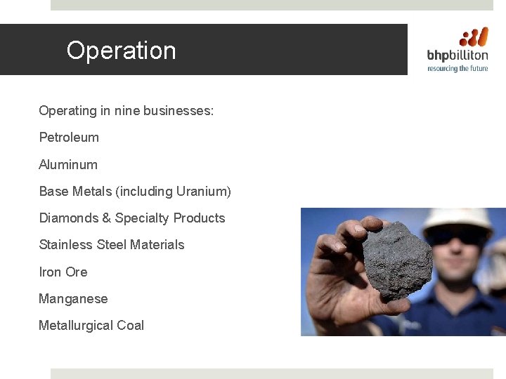 Operation Operating in nine businesses: Petroleum Aluminum Base Metals (including Uranium) Diamonds & Specialty