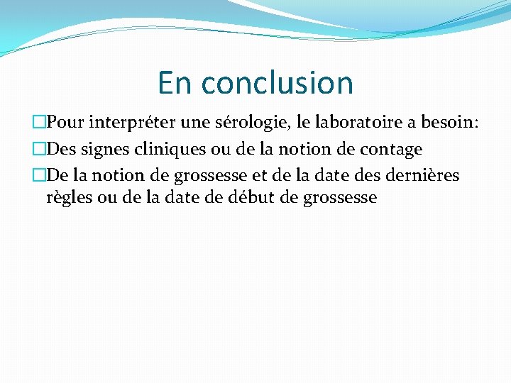 En conclusion �Pour interpréter une sérologie, le laboratoire a besoin: �Des signes cliniques ou