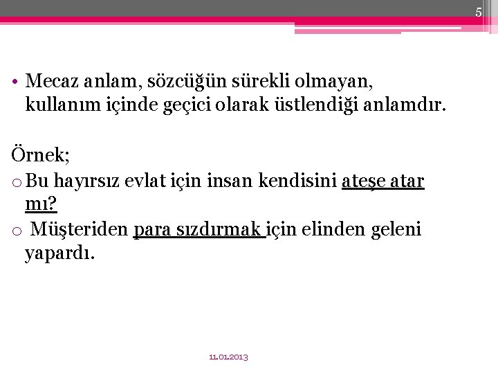 5 • Mecaz anlam, sözcüğün sürekli olmayan, kullanım içinde geçici olarak üstlendiği anlamdır. Örnek;